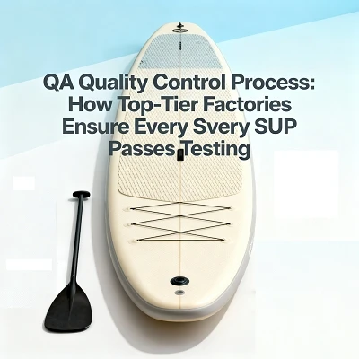 QA Quality Control Process: How Top-Tier Factories Ensure Every SUP Passes Te...